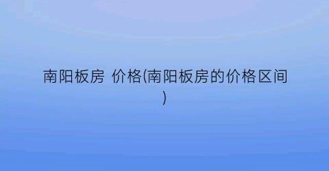 南阳板房 价格(南阳板房的价格区间)